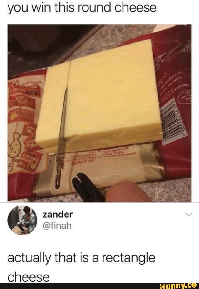 you win this round cheese
zander
@finah
actually that is a rectangle cheese