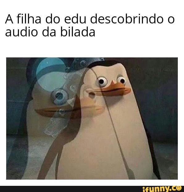 A filha do edu descobrindo o audio da bilada
