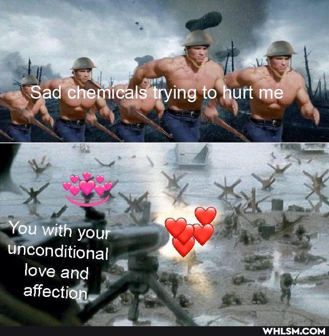 Sad chemicals trying to hurt me
You with your unconditional
love and
affection