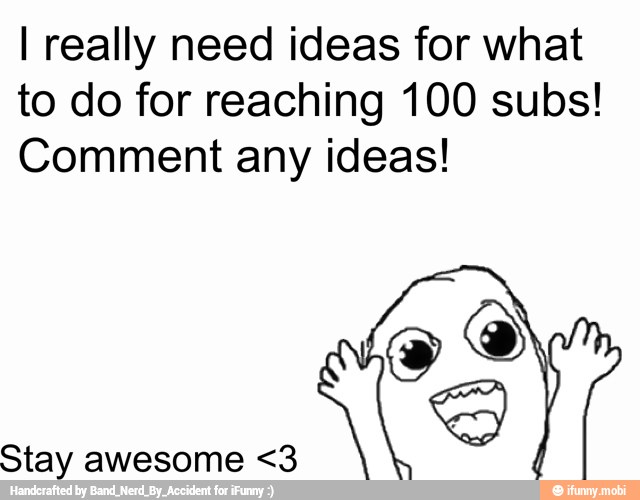 I really need ideas for what
to do for reaching 100 subs!
Comment any ideas!
Stay awesome <3