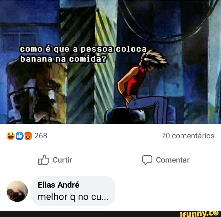 como que a pessoa
banana
70 comentários
Curtir Comentar
Elias André melhor no cu...