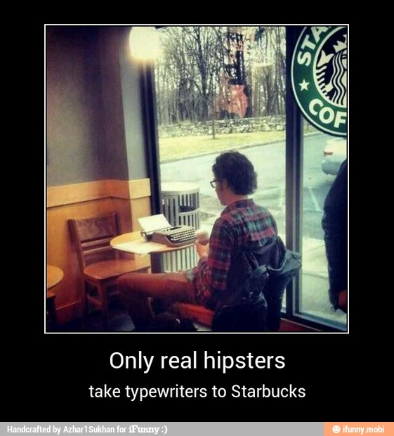 Only real hipsters
take typewriters to Starbucks - Only real hipsters
take typewriters to Starbucks