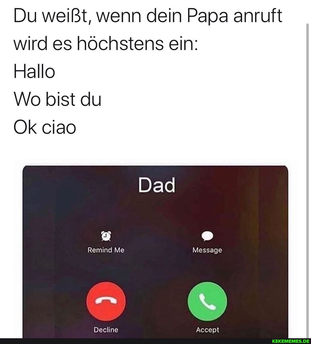 Du weißt, wenn dein Papa anruft wird es höchstens ein:
Hallo
Wo bist du
Ok ciao
Dad
Remind Me Message
Deeline