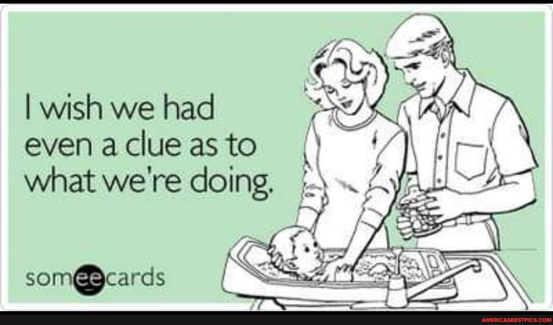 I wish we had even a clue as to what we're doing,