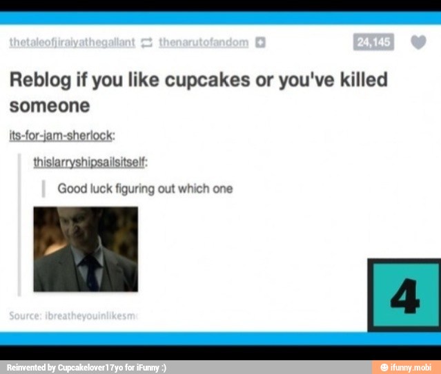 Reblog if you like cupcakes or you've killed
someone
Its-for-jam-sherlock:
thislarryshipsailsitself:
Good luck figuring out which one