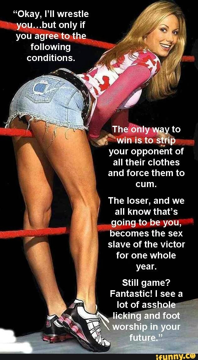 Okay, I' II wrestle but only if following , conditions. your opponent of  all their clothes and