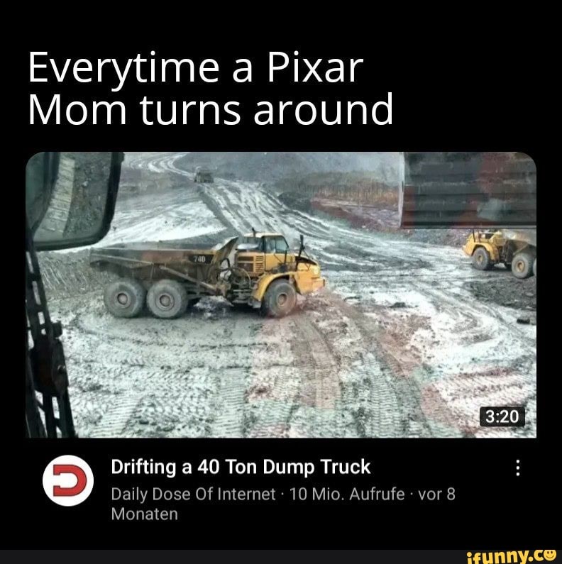 Everytime a Pixar
Mom turns around
Drifting a 40 Ton Dump Truck
Daily Dose Of Internet 10 Mio. Aufrufe vor 8
Monaten