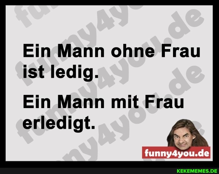 Ein Mann ohne Frau ist ledig.
Ein Mann mit Frau
funny4Ayou.de
erledigt.