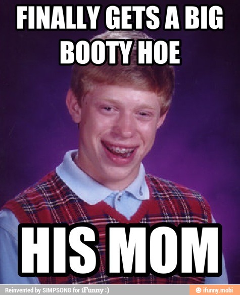FINALLY GETS A BIG
BOOTY HOE