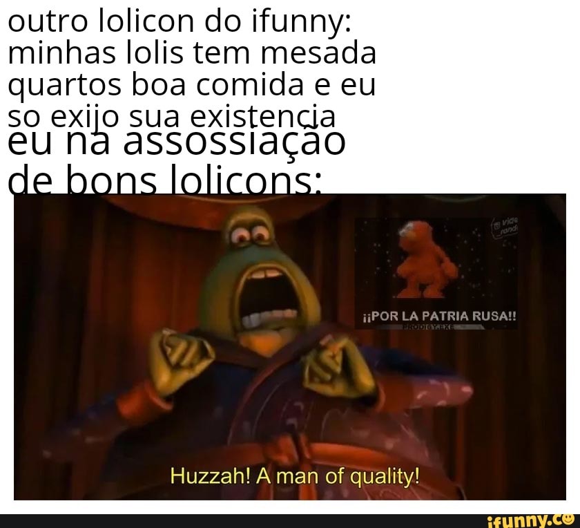 outro lolicon do ifunny:
minhas lolis tem mesada
quartos boa comida e eu
so exijo sua existençia
eu Na assossiação