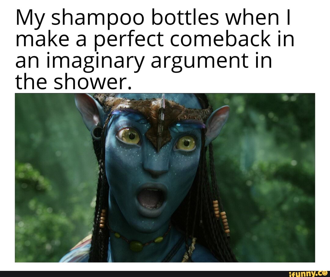 My shampoo bottles when I make a perfect comeback in an imaginary