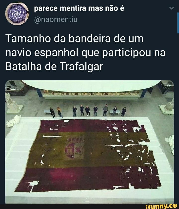 parece mentira mas não é
Tamanho da bandeira de um navio espanhol que participou na
Batalha de Trafalgar