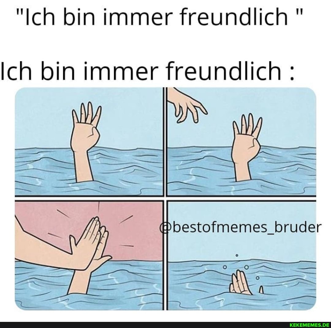 "Ich bin immer freundlich "
Ich bin immer freundlich :