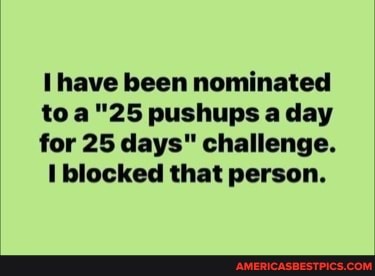 I have been nominated pushups a day
for 25 days" challenge.
blocked that person.
