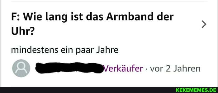 F: Wie lang ist das Armband der
Uhr?
mindestens ein paar Jahre
Verkäufer vor 2 Jahren