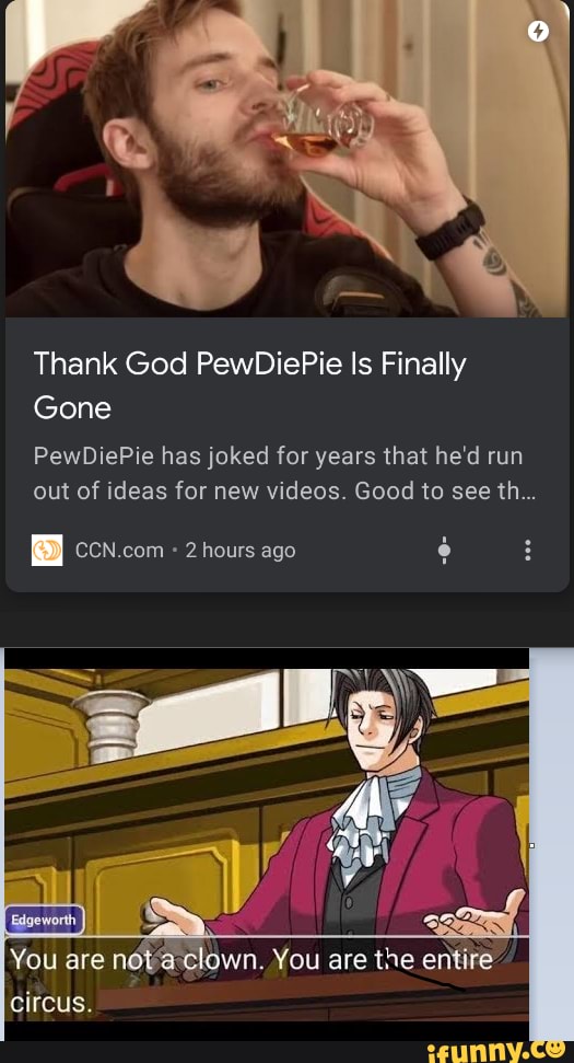 Thank God PewDiePie Is Finally
Gone
PewDiePie has joked for years that he'd run
out of ideas for new videos. Good to see th...
2 hours ago