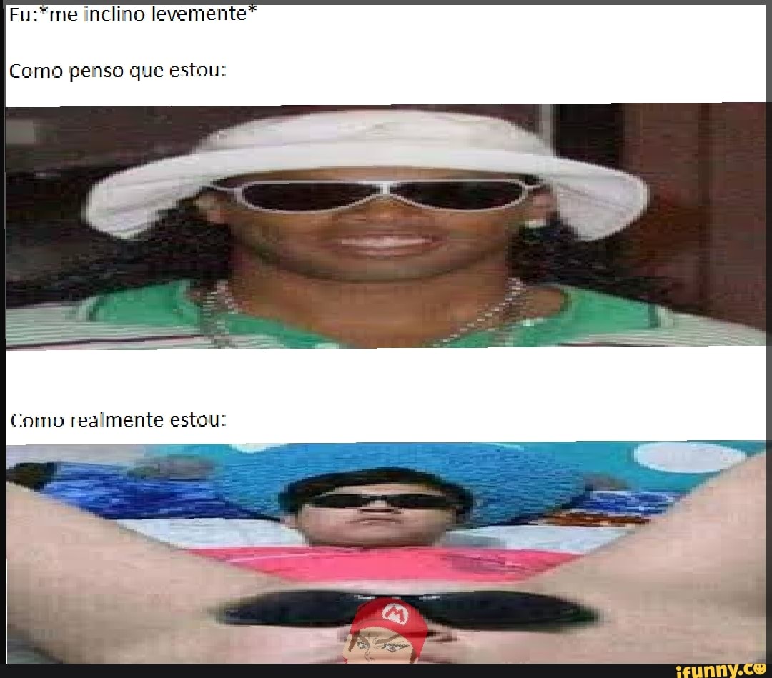 Eu:*me inclino levemente
Como penso que estou: