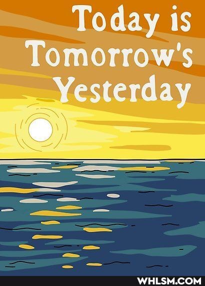 Today is
Tomorrow's
Yesterday