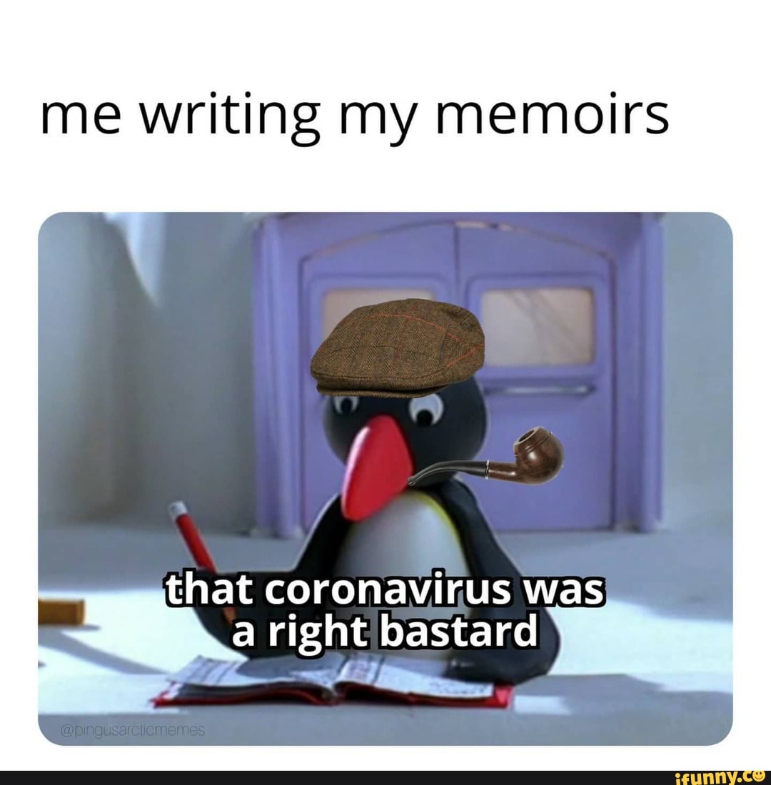 me writing my memoirs
that coronavirus was aright bastard