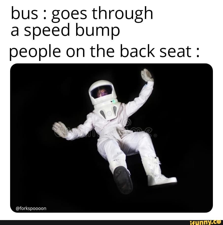 bus goes through
a speed bump
people on the back seat