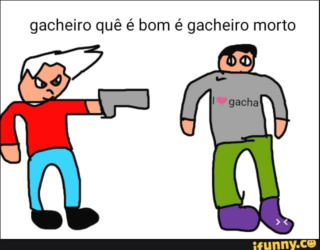 gacheiro quê é bom é gacheiro morto
