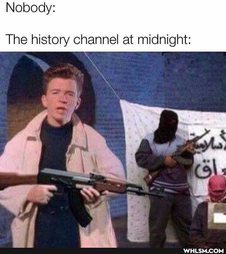 Nobody:
The history channel at midnight: