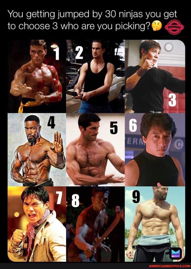 You getting jumped by 30 ninjas you get to choose 3 who are you picking?