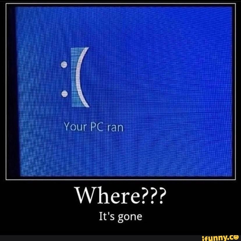 Your PC ran Where??? It's gone - iFunny