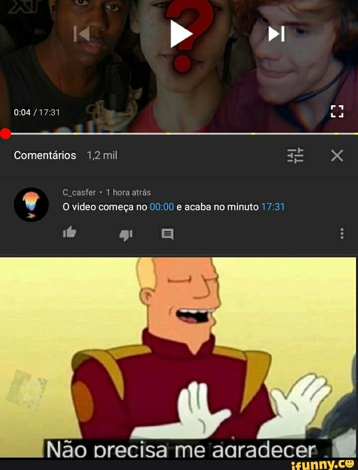 " pI
ra
Comentários 1,2 mil
C casfer 1 hora atrás
O video começa no e acaba no minuto
16 g! a
Não precisa me agradecer 'á