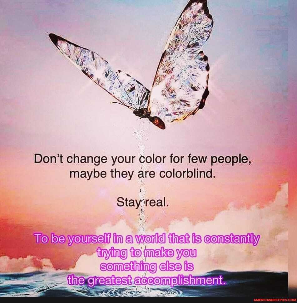 Don't change your color for few people, maybe they are colorblind.
Stay 'real.
world thet
is
