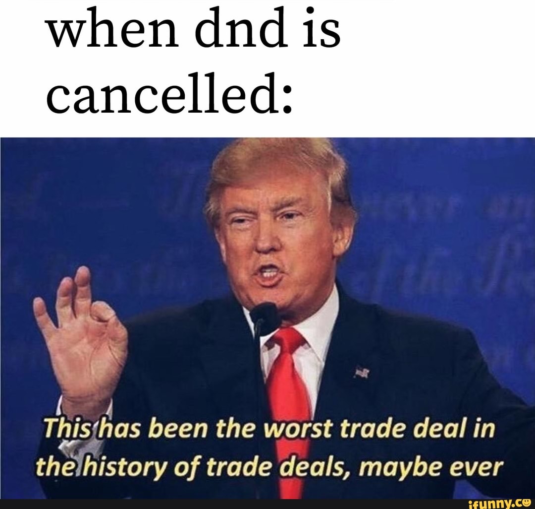 When dnd is cancelled: l 4 This'has been the worst trade deal