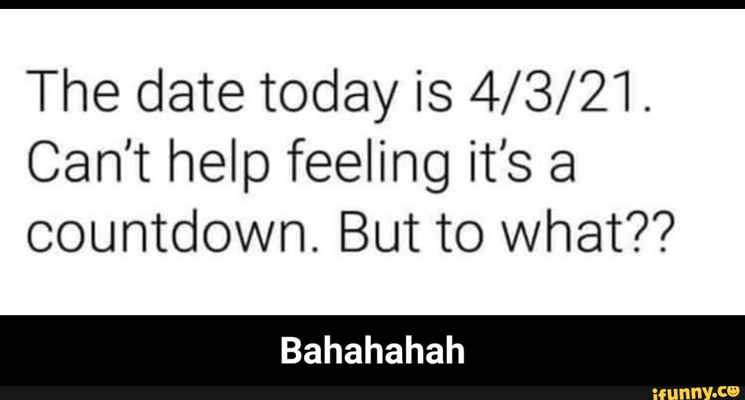 The date today is
Can't help feeling it's a countdown. But to what??
Bahahahah - Bahahahah