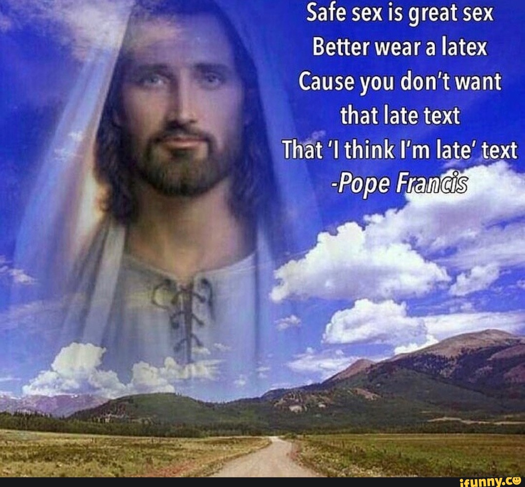 Safe sex is great sex Better wear a latex Cause you don't want that