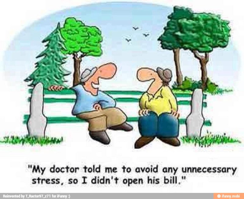 "My doctor told me to avoid any unnecessary
stress, so I didn't open his bill."