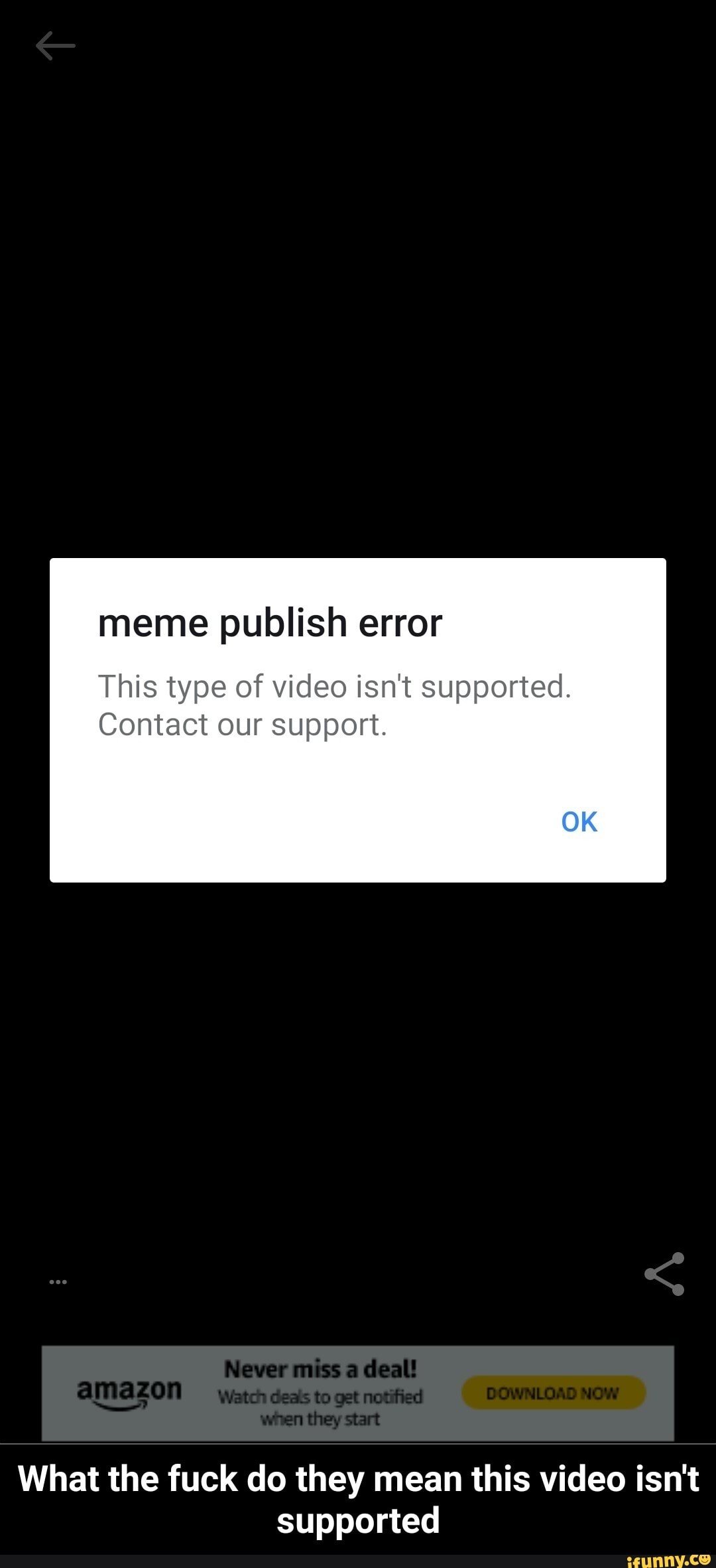 meme publish error
This type of video isn't supported.
Contact our support.
OK
Newer deal
What the fuck do they mean this video isn't supported - What the fuck do they mean this video isn't supported