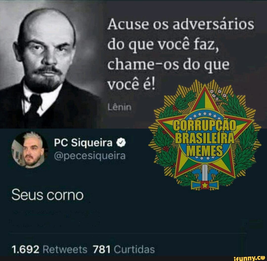 Acuse os
adversários
do que você faz,
chame-os do que
PC Siqueira
