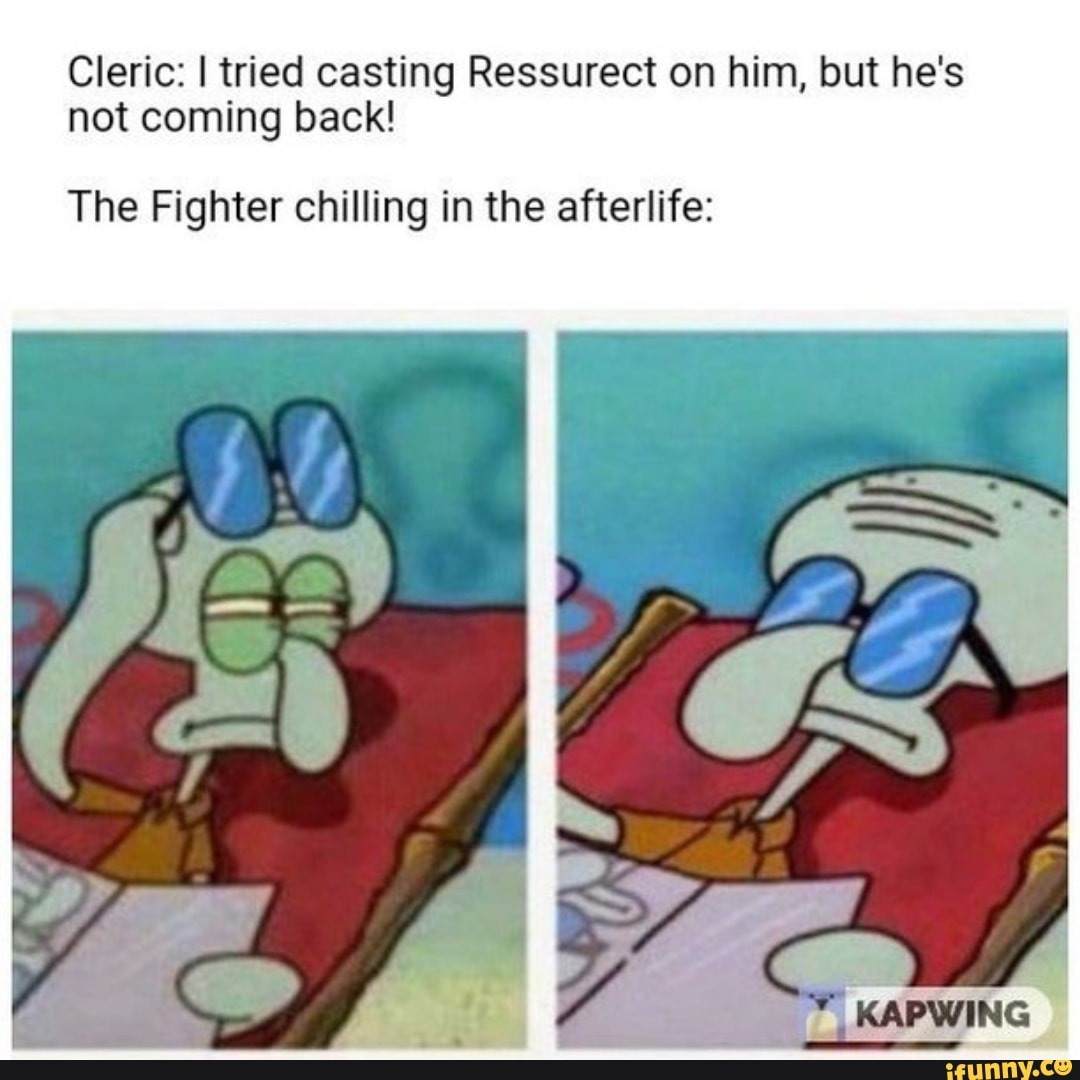Cleric: I tried casting Ressurect on him, but he's
not coming back!
The Fighter chilling in the afterlife: