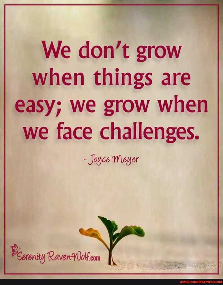 We don't grow when things are
easy; we grow when
I we face challenges.
Joyce Meyer
Raver