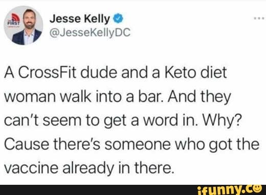 Jesse Kelly @
@JesseKellyDC
A CrossFit dude and a Keto diet woman walk into a bar. And they can't seem to get a word in. Why?
Cause there's someone who got the vaccine already in there.