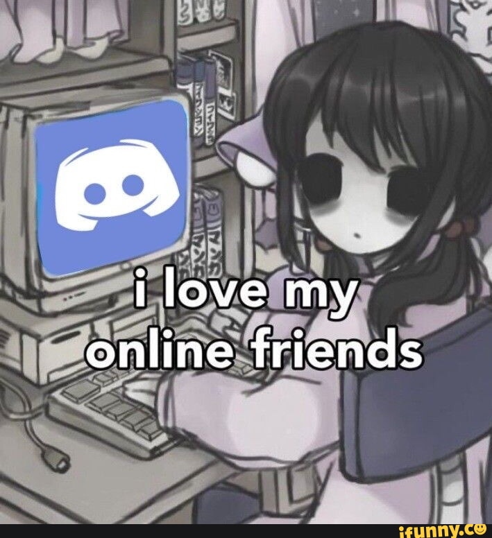 ONLINEFRIENDS, : I LOVE MY ONLINE FRIENDS SM THEIR MORE LIKE ME THA, Online Relationships