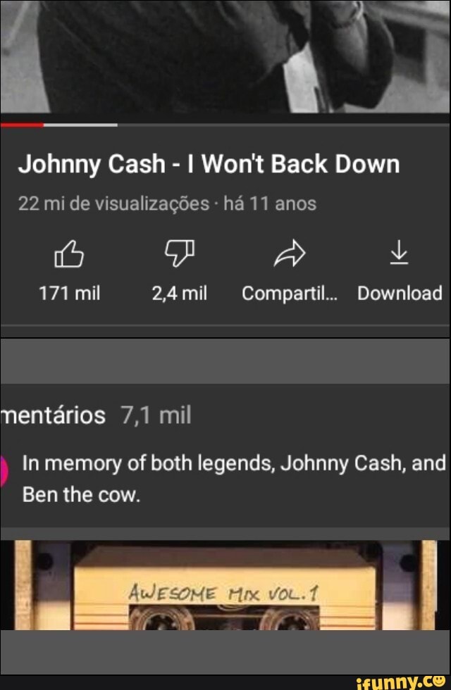 t_al
Johnny Cash - I Won't Back Down
22 mi de visualizagdes - ha 11 anos
A L
171 mil 2,4 mil Compartil... Download
nentarios 7,1 mil
In memory of both legends, Johnny Cash, and
Ben the cow.