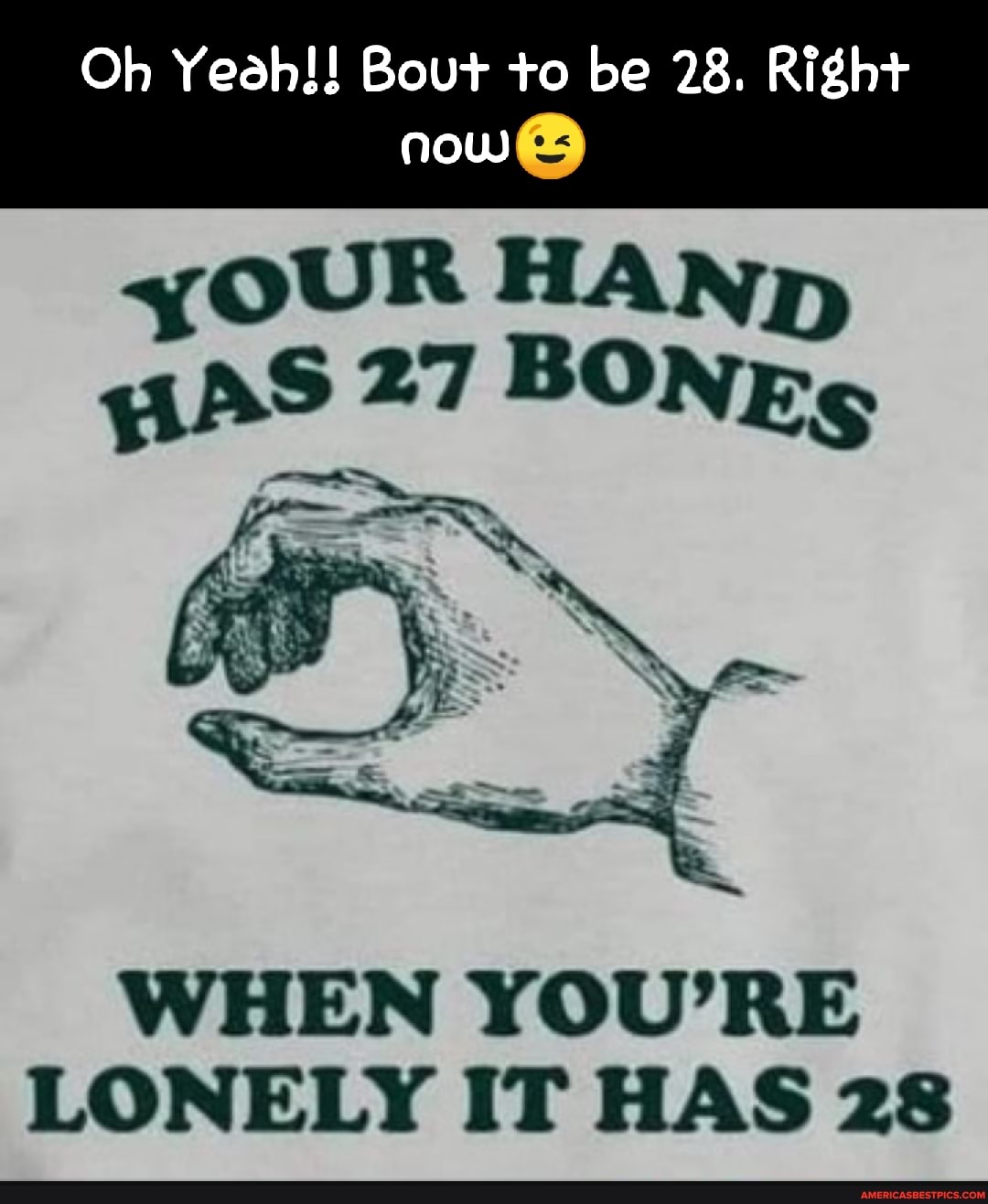 Oh Yeah!! Bout to be 28. Right
now
yoUR HAND
"i AS? 27 BONEs
WHEN YOU'RE LONELY IT HAS 28