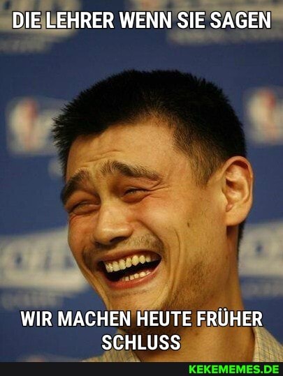 DIE LEHRER WENN SIE SAGEN
WIR MACHEN HEUTE FRÜHER SCHLUSS