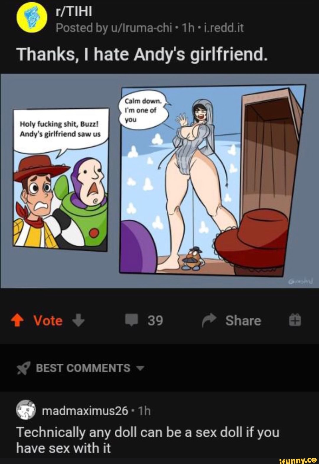 O r/TIHI
Posted by u/Iruma-chi i.redd.it
Thanks, I hate Andy's girlfriend.
Holy fucking shit, Buzz!
E ES TETO
Technically any doll can be a sex doll if you
have sex with it
