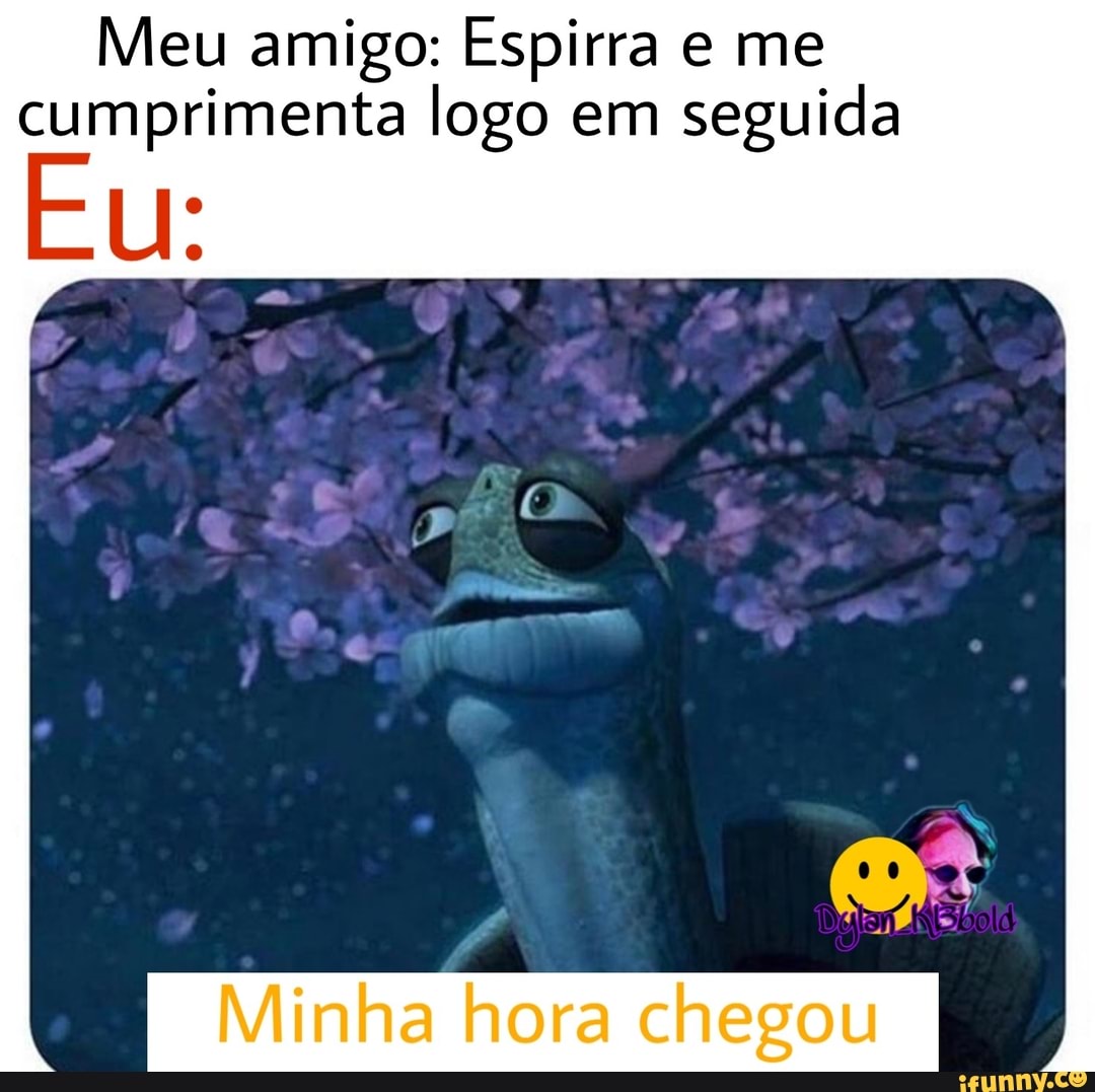 Meu amigo: Espirra e me
cumprimenta logo em
seguida