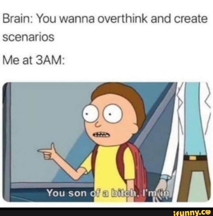 Brain: You wanna overthink and create
scenarios