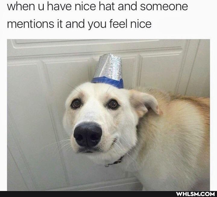 when u have nice hat and someone mentions it and you feel nice