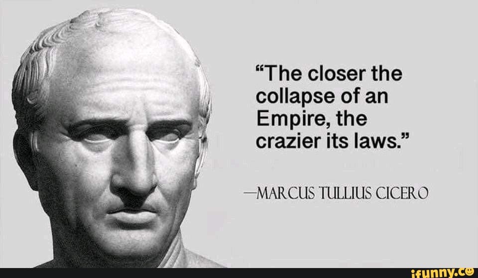 "The closer the collapse of an Empire, the crazier its laws." -MARCUS ...