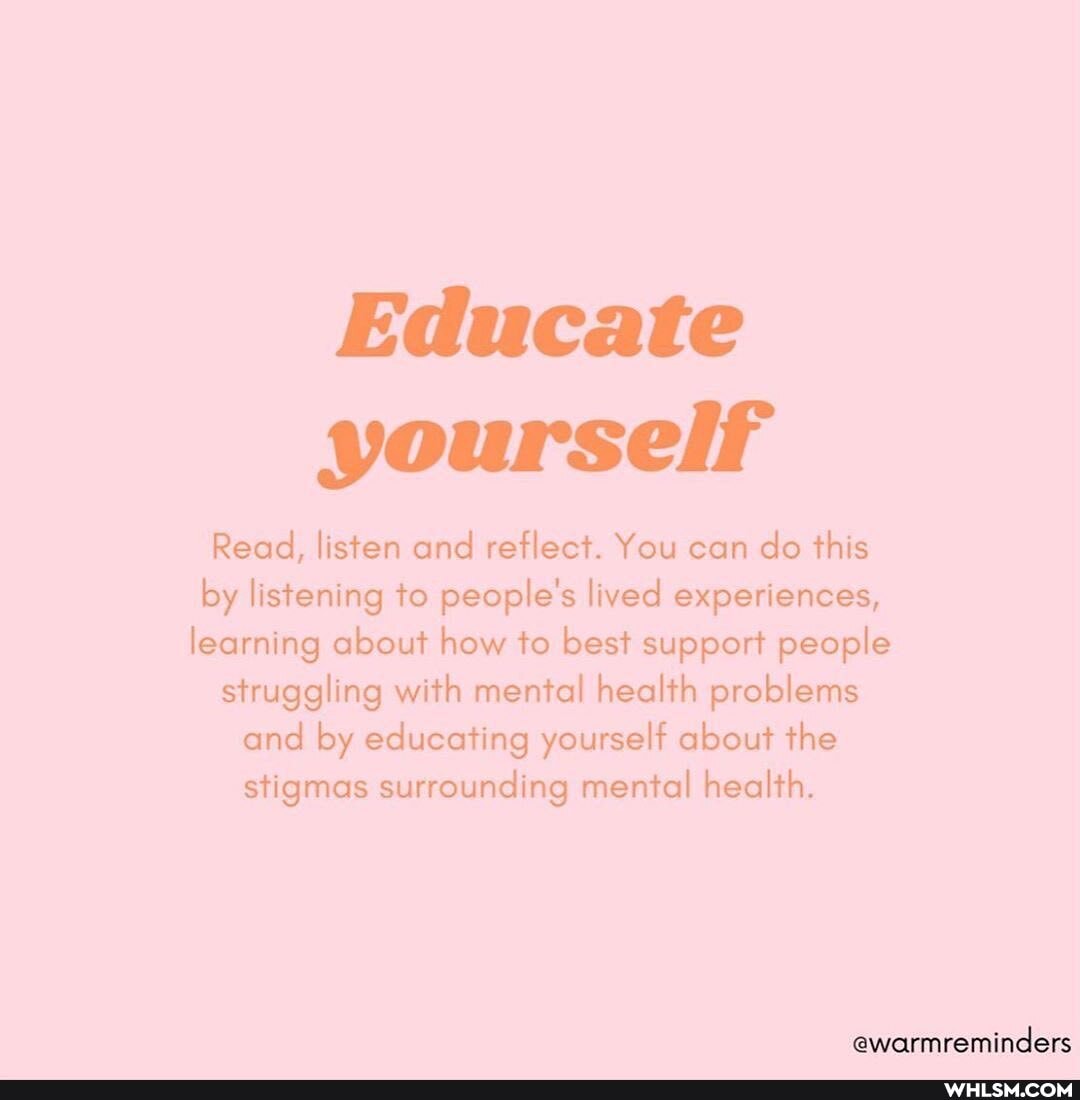 Educate yourself
Read, listen and reflect. You can do this by listening to people's lived experiences, learning about how to best support people struggling with mental health problems and by educating yourself about the stigmas surrounding mental health.
@warmreminders