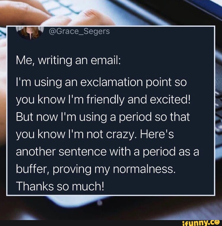 Me, writing an email I'm using an exclamation point so you know I'm
